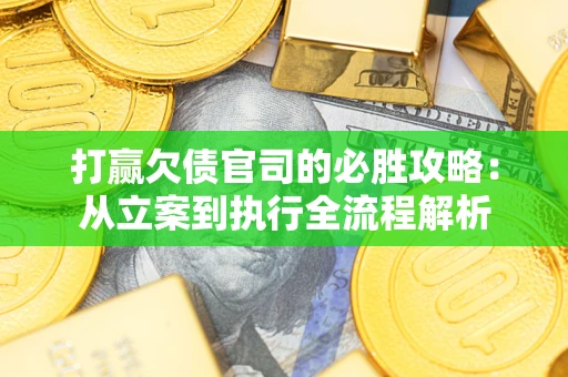 北京打赢欠债官司的必胜攻略：从立案到执行全流程解析