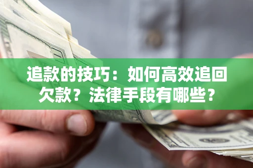 北京追款的技巧：如何高效追回欠款？法律手段有哪些？