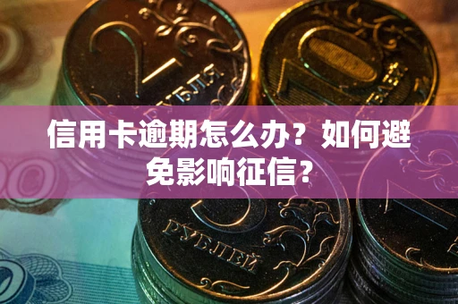 北京信用卡逾期怎么办？如何避免影响征信？