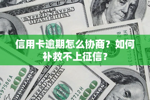 北京信用卡逾期怎么协商？如何补救不上征信？