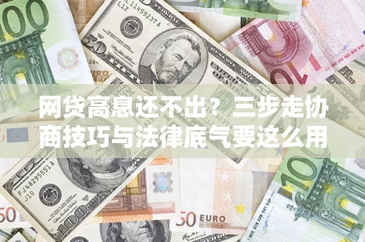 北京网贷高息还不出？三步走协商技巧与法律底气要这么用