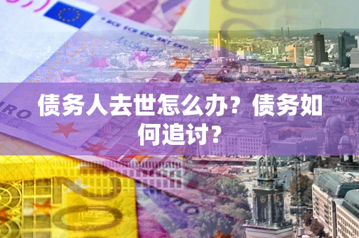 北京债务人去世怎么办？债务如何追讨？