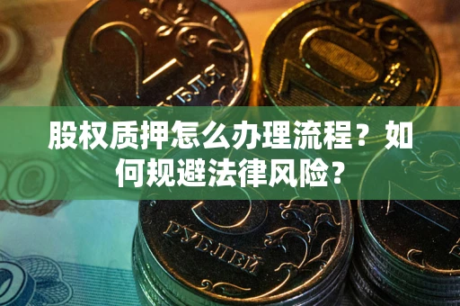 北京股权质押怎么办理流程？如何规避法律风险？