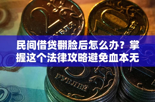 北京民间借贷翻脸后怎么办？掌握这个法律攻略避免血本无归