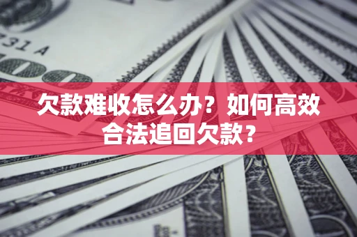 北京欠款难收怎么办？如何高效合法追回欠款？