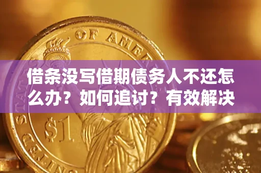 北京借条没写借期债务人不还怎么办？如何追讨？有效解决方案！