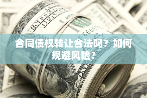 北京合同债权转让合法吗？如何规避风险？