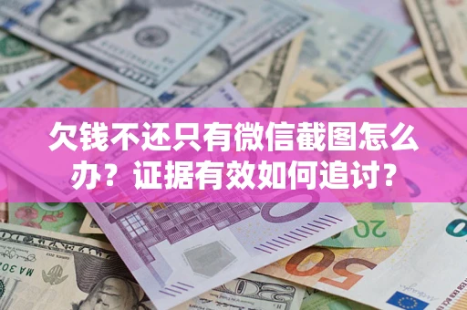 北京欠钱不还只有微信截图怎么办？证据有效如何追讨？