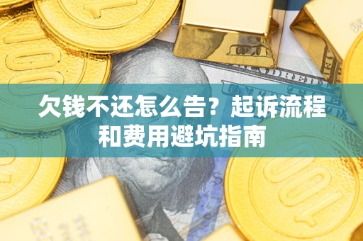 北京欠钱不还怎么告?起诉流程和费用避坑指南 北京欠钱不还怎么告?起诉流程和费用避坑指南