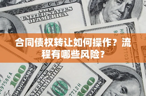 北京合同债权转让如何操作？流程有哪些风险？