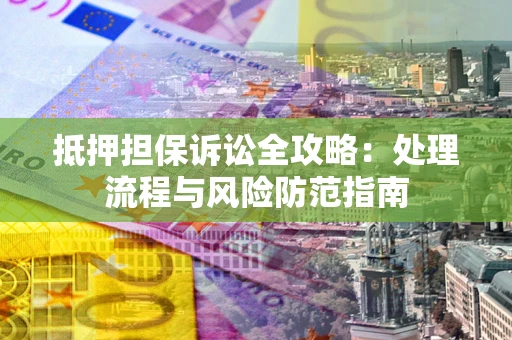 北京抵押担保诉讼全攻略：处理流程与风险防范指南