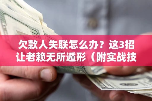 北京欠款人失联怎么办？这3招让老赖无所遁形（附实战技巧）