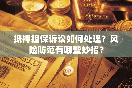 北京抵押担保诉讼如何处理？风险防范有哪些妙招？