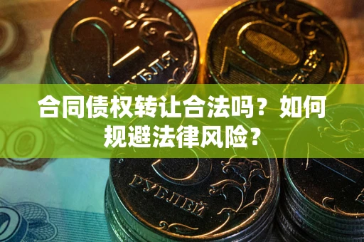北京合同债权转让合法吗？如何规避法律风险？