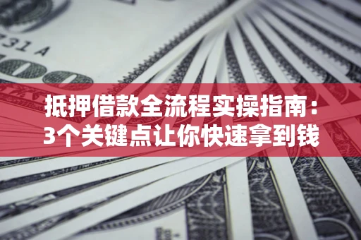 北京抵押借款全流程实操指南：3个关键点让你快速拿到钱