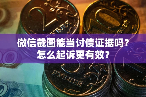 北京微信截图能当讨债证据吗？怎么起诉更有效？