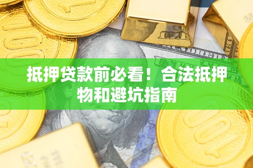 北京抵押贷款前必看！合法抵押物和避坑指南