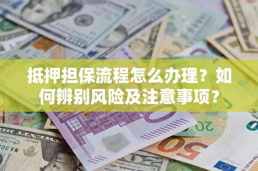 北京抵押担保流程怎么办理？如何辨别风险及注意事项？