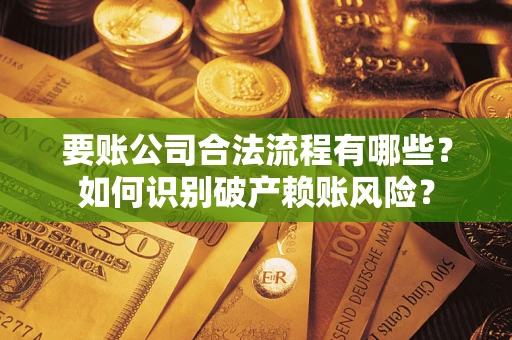 北京要账公司合法流程有哪些？如何识别破产赖账风险？