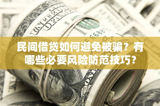 北京民间借贷如何避免被骗？有哪些必要风险防范技巧？