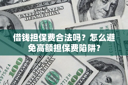 北京借钱担保费合法吗？怎么避免高额担保费陷阱？