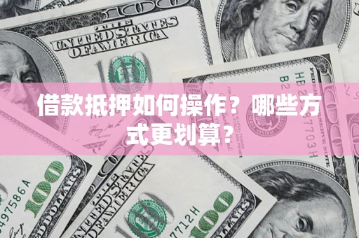 北京借款抵押如何操作？哪些方式更划算？