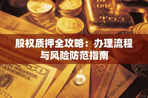 北京股权质押全攻略：办理流程与风险防范指南