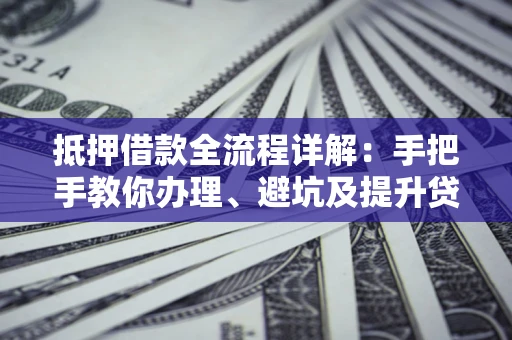 北京抵押借款全流程详解：手把手教你办理、避坑及提升贷款额度