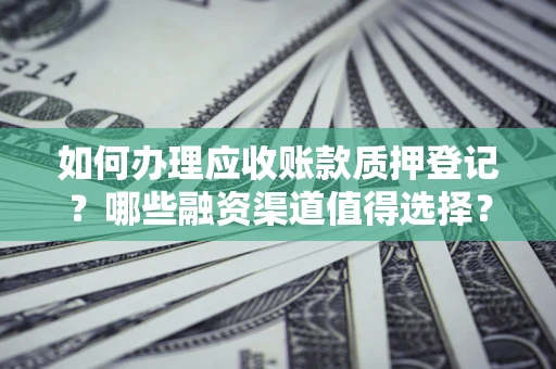 北京如何办理应收账款质押登记？哪些融资渠道值得选择？