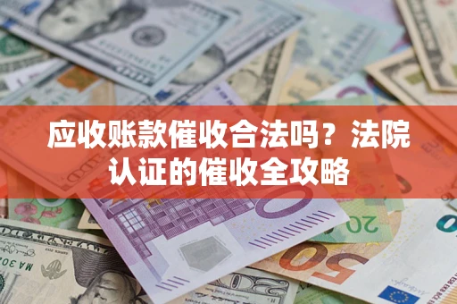 北京应收账款催收合法吗？法院认证的催收全攻略