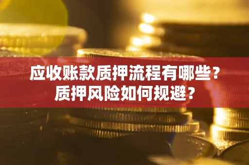 北京应收账款质押流程有哪些？质押风险如何规避？