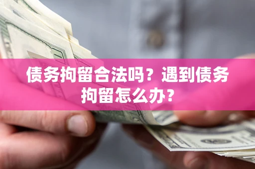 北京债务拘留合法吗？遇到债务拘留怎么办？