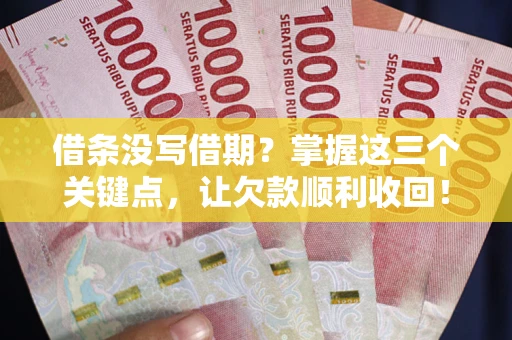 北京借条没写借期？掌握这三个关键点，让欠款顺利收回！