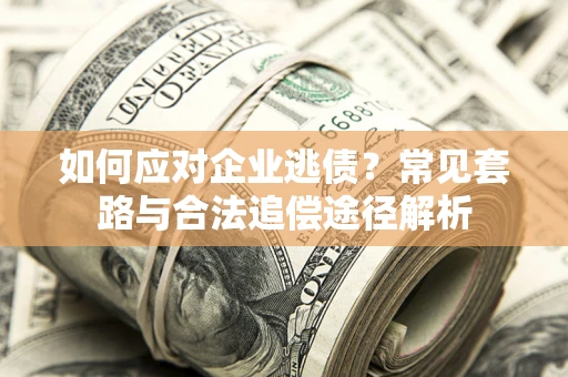 北京如何应对企业逃债？常见套路与合法追偿途径解析