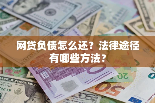 北京网贷负债怎么还？法律途径有哪些方法？