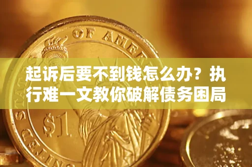 北京起诉后要不到钱怎么办？执行难一文教你破解债务困局