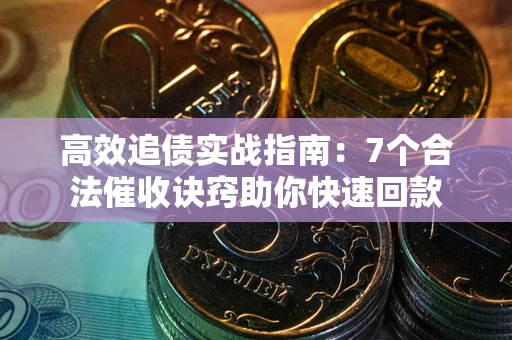 北京高效追债实战指南：7个合法催收诀窍助你快速回款