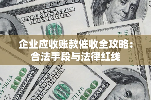 北京企业应收账款催收全攻略：合法手段与法律红线