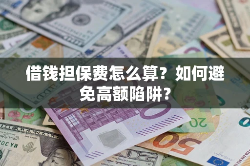 北京借钱担保费怎么算？如何避免高额陷阱？