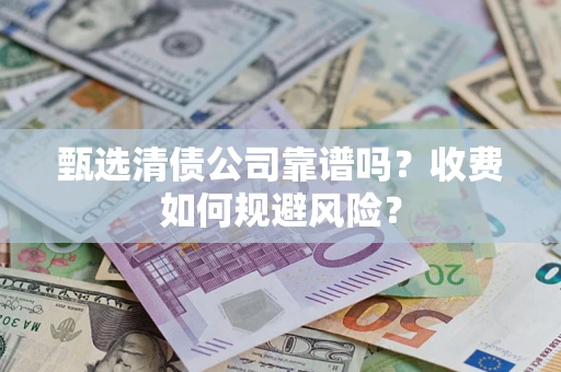 北京甄选清债公司靠谱吗？收费如何规避风险？