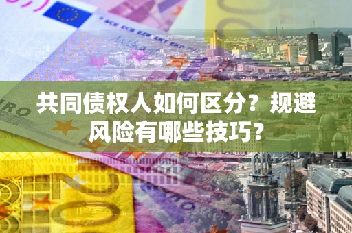 北京共同债权人如何区分？规避风险有哪些技巧？