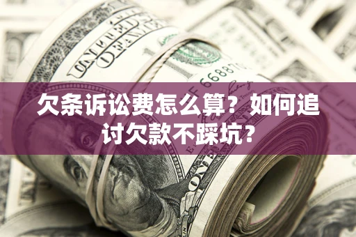 北京欠条诉讼费怎么算？如何追讨欠款不踩坑？