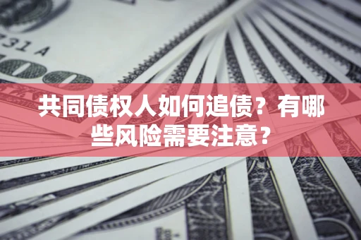北京共同债权人如何追债？有哪些风险需要注意？