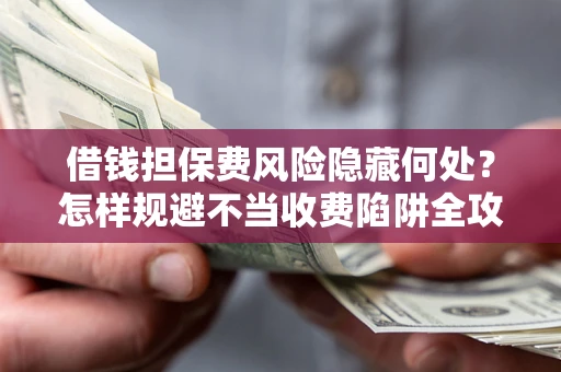 北京借钱担保费风险隐藏何处？怎样规避不当收费陷阱全攻略！
