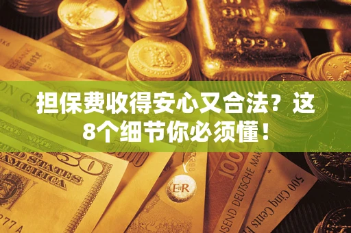 北京担保费收得安心又合法？这8个细节你必须懂！