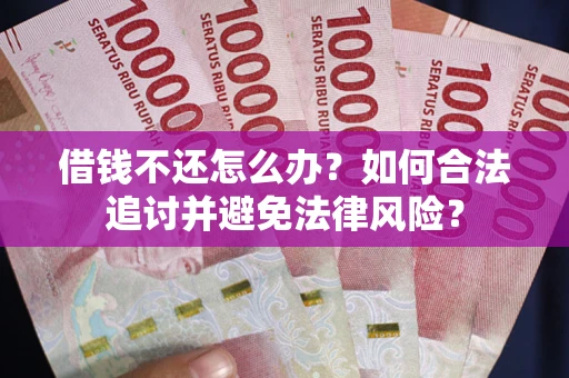 北京借钱不还怎么办？如何合法追讨并避免法律风险？