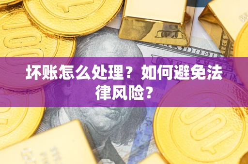 北京坏账怎么处理？如何避免法律风险？