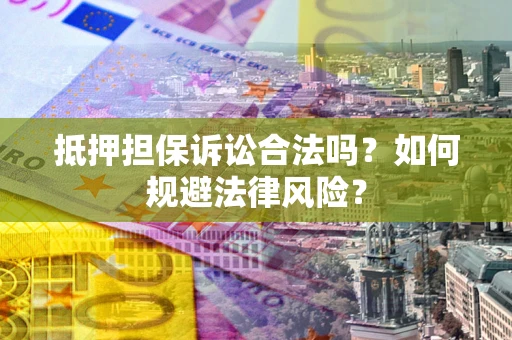 北京抵押担保诉讼合法吗？如何规避法律风险？