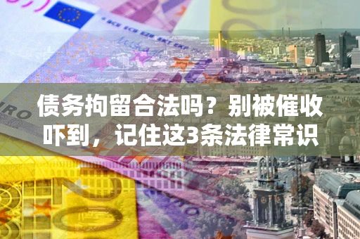 北京债务拘留合法吗?别被催收吓到,记住这3条法律常识 北京债务拘留合法吗?别被催收吓到,记住这3条法律常识