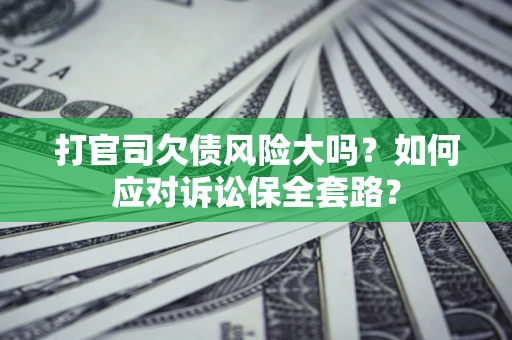 北京打官司欠债风险大吗？如何应对诉讼保全套路？